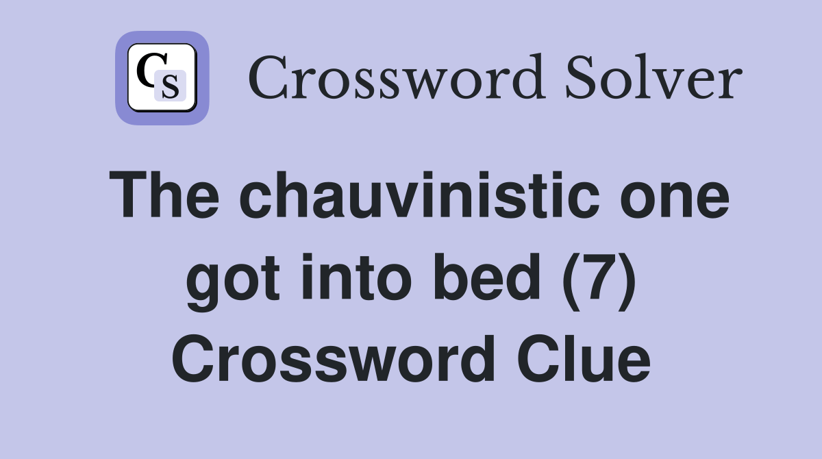 The chauvinistic one got into bed (7) Crossword Clue Answers